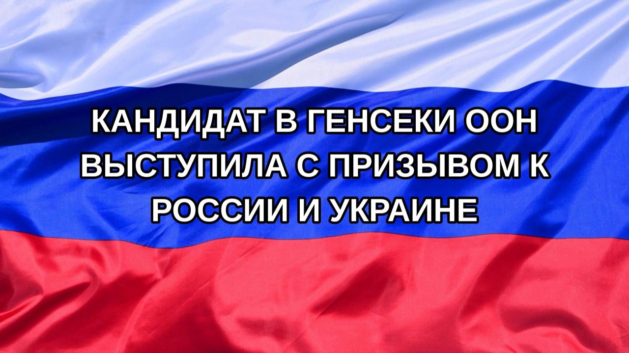 Н. РФ Кандидат в генсеки ООН выступила с призывом к России и Украине