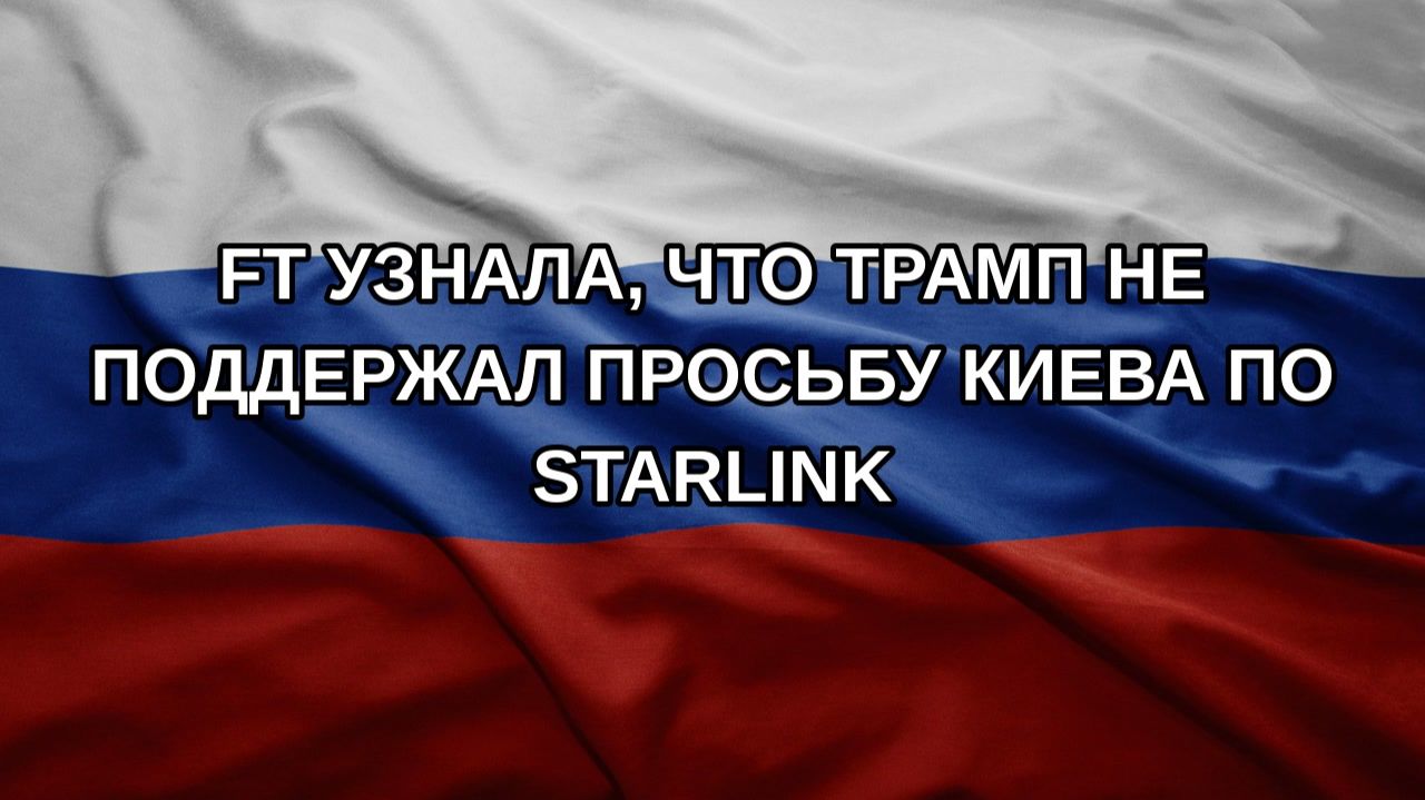 FT узнала что Трамп не поддержал просьбу Киева по Starlink