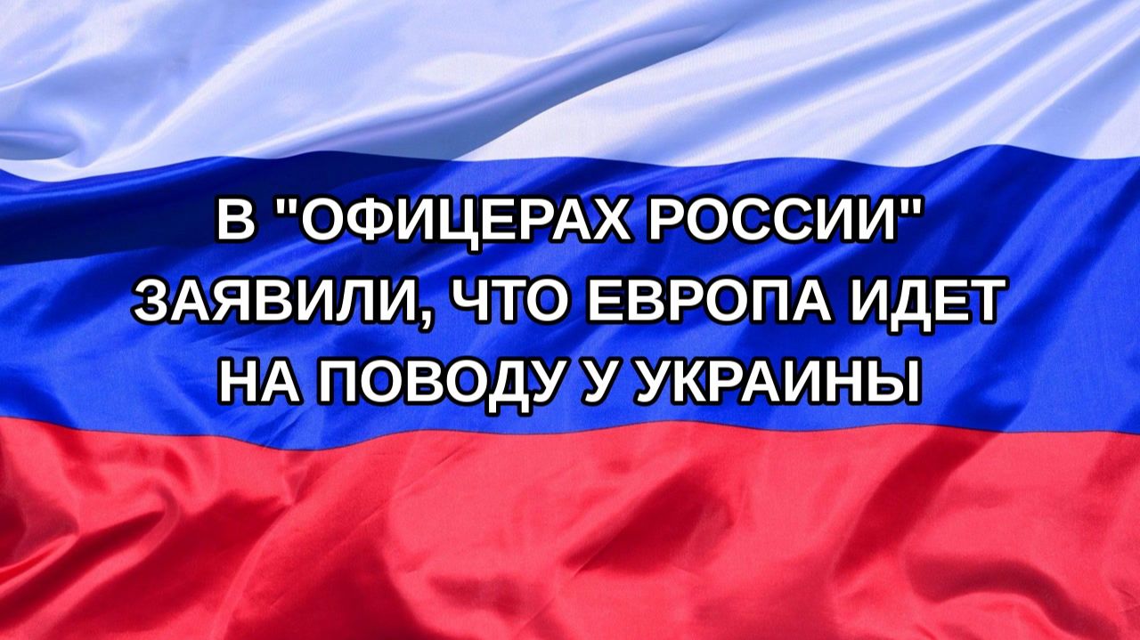 Н. РФ В Офицерах России заявили что Европа идет на поводу у Украины