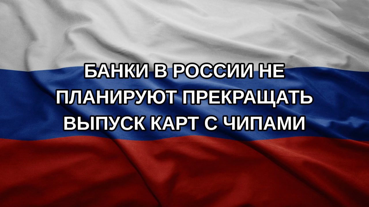 Банки в России не планируют прекращать выпуск карт с чипами