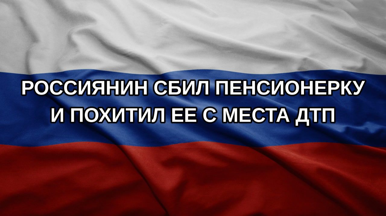 Россиянин сбил пенсионерку и похитил ее с места ДТП
