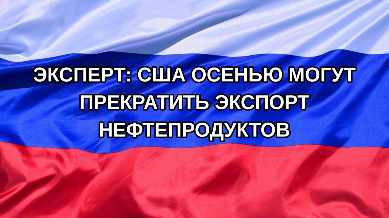 Н. РФ Эксперт: США осенью могут прекратить экспорт нефтепродуктов