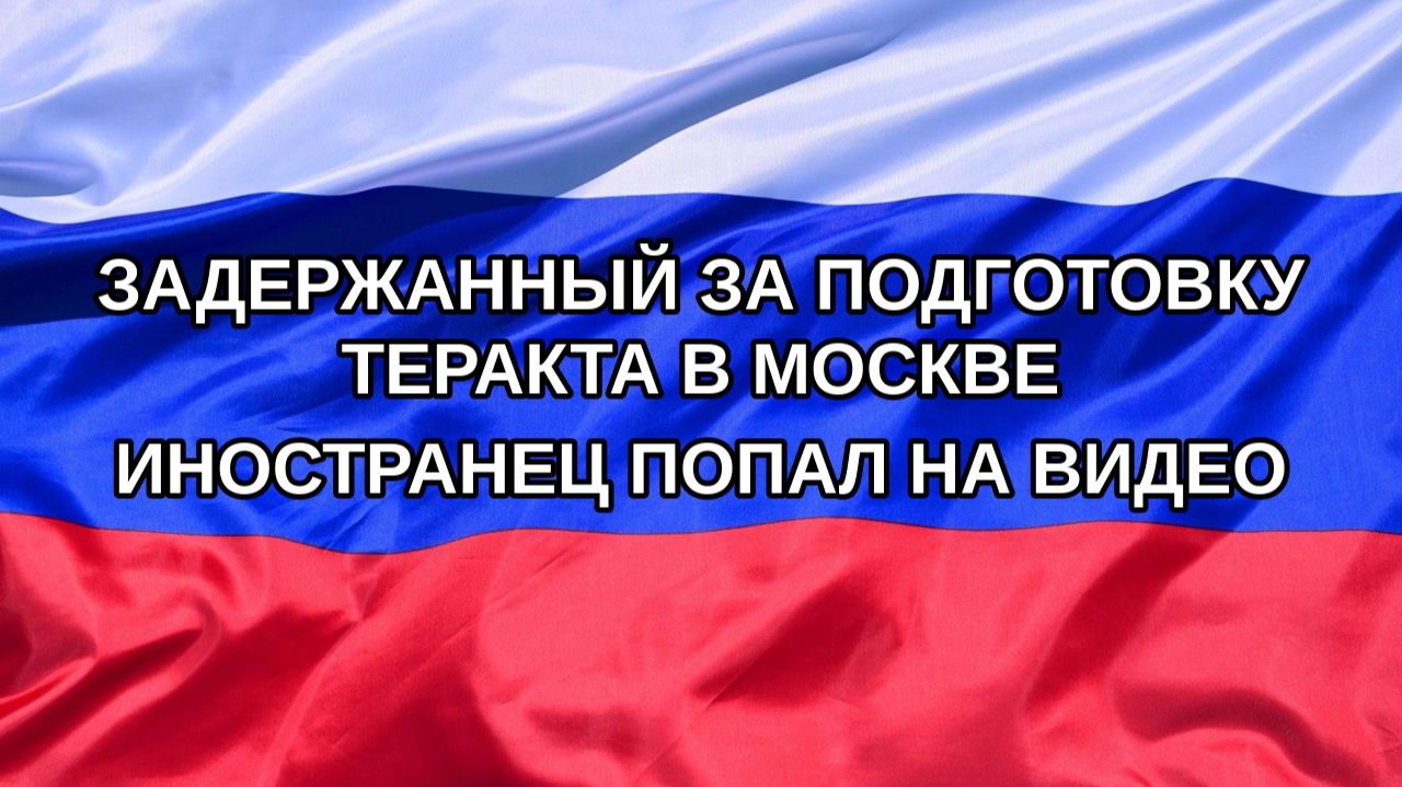 Н. РФ Задержанный за подготовку теракта в Москве иностранец попал на видео