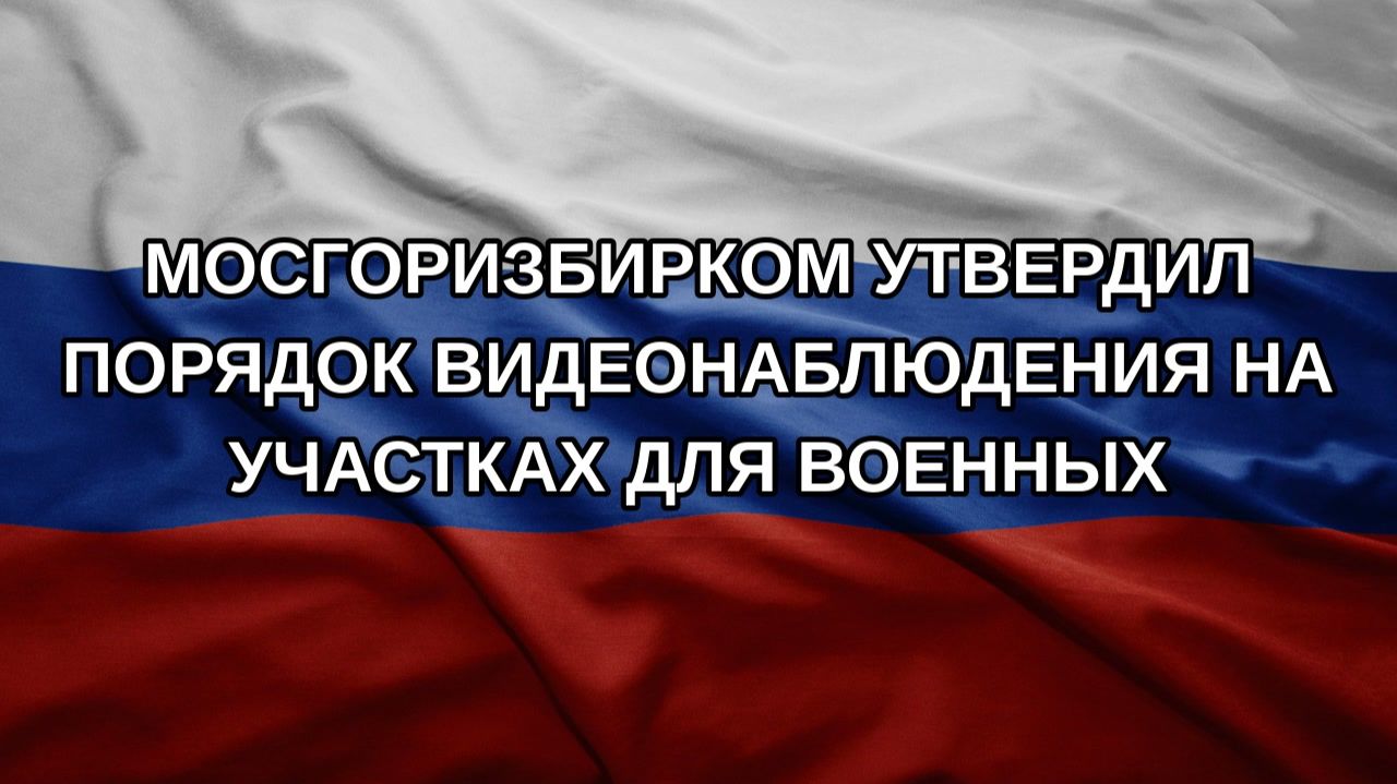 Мосгоризбирком утвердил порядок видеонаблюдения на участках для военных