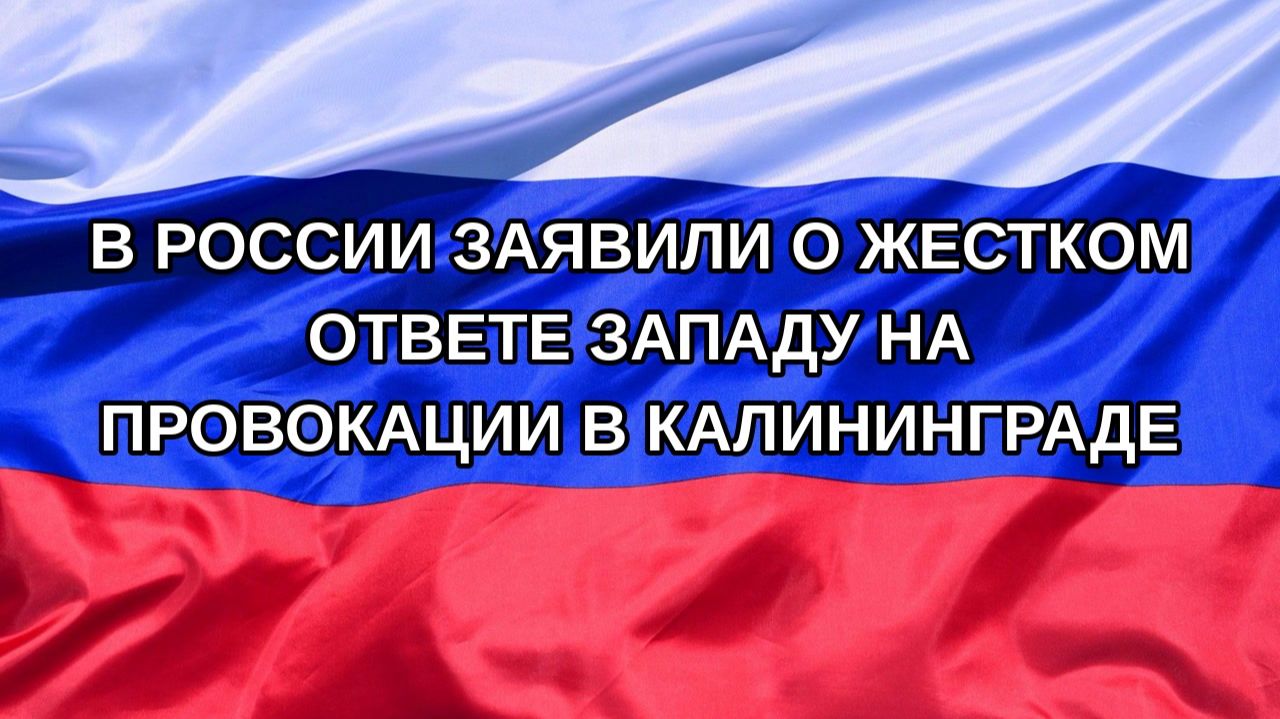 Н. РФ В России заявили о жестком ответе Западу на провокации в Калининграде