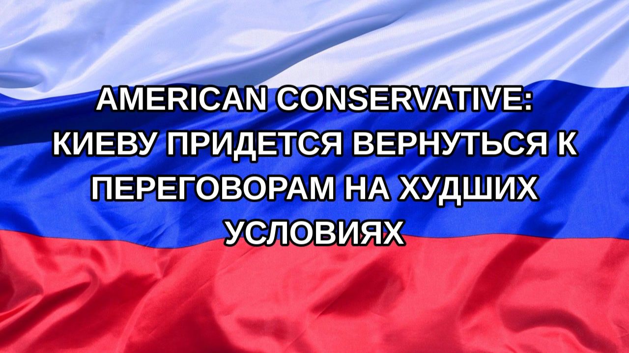 Н. РФ American Conservative: Киеву придется вернуться к переговорам на худших условиях