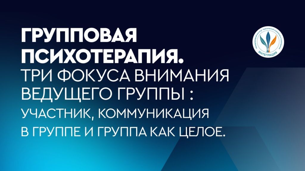 Вебинар Групповая психотерапия. Три фокуса внимания группы