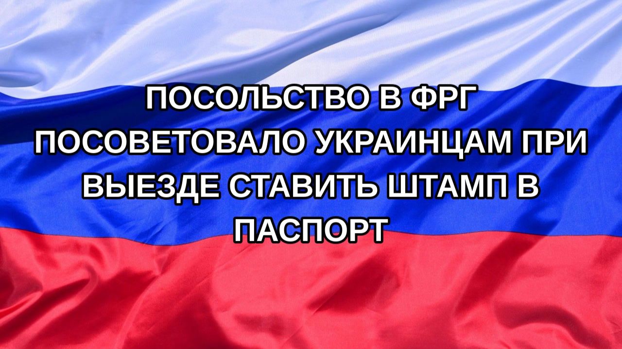 |Н. РФ| Посольство в ФРГ посоветовало украинцам при выезде ставить штамп в паспорт