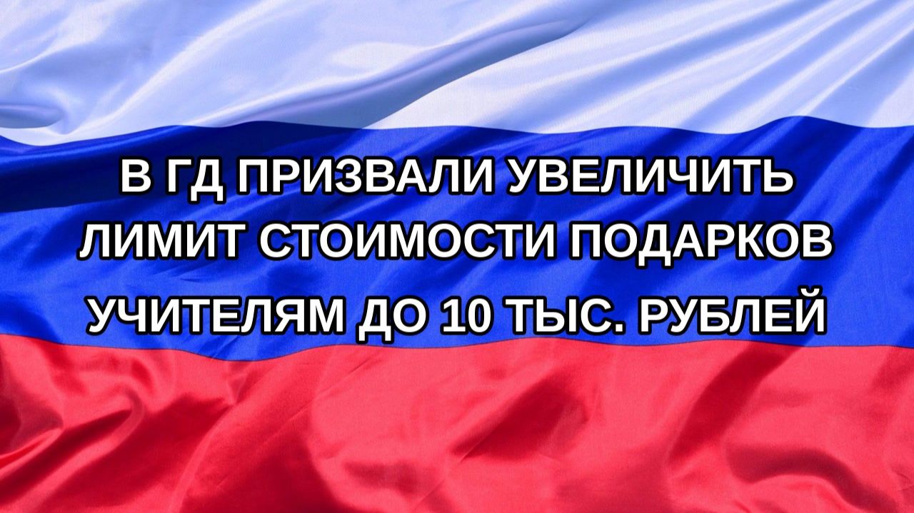 Н. РФ В ГД призвали увеличить лимит стоимости подарков учителям до 10 тыс. рублей