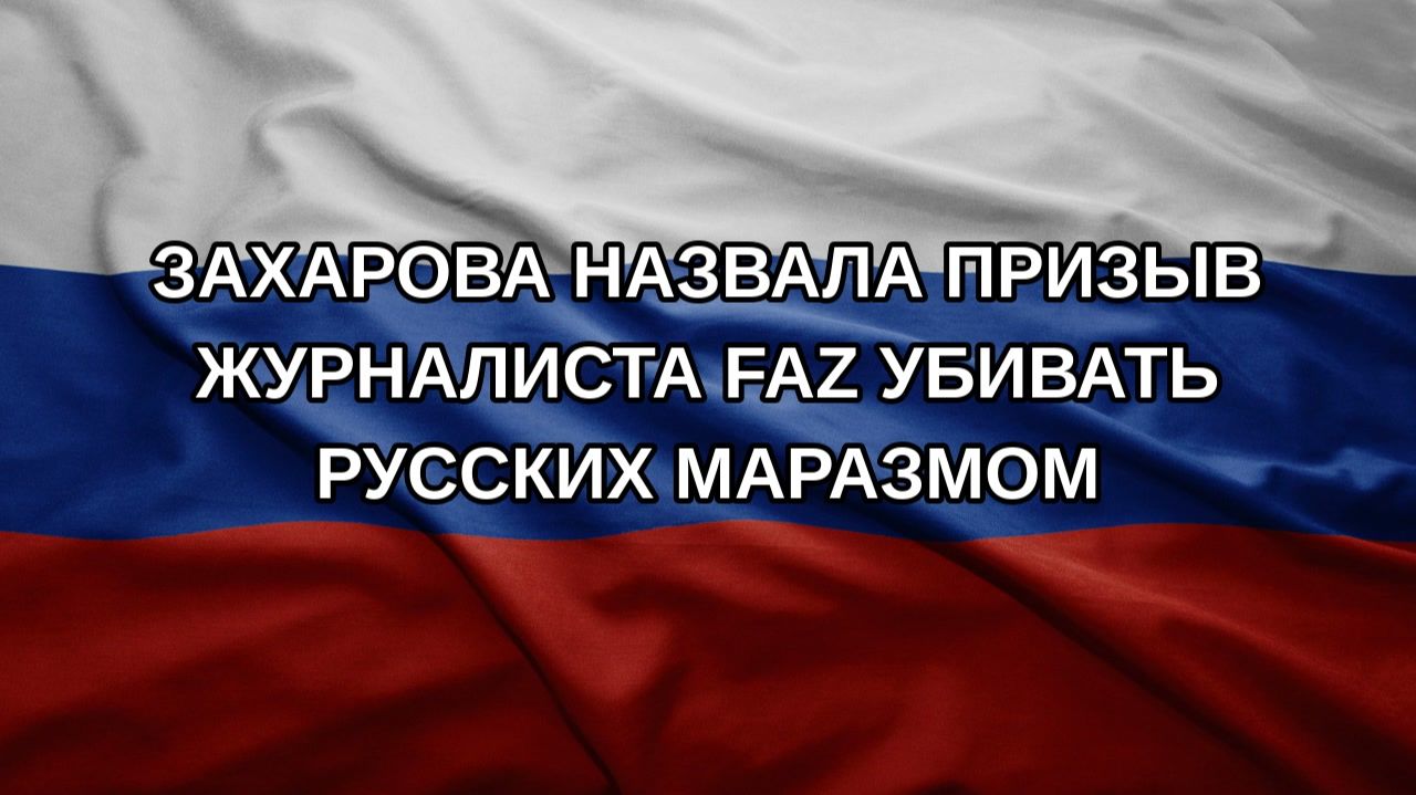 Захарова назвала призыв журналиста FAZ убивать русских маразмом