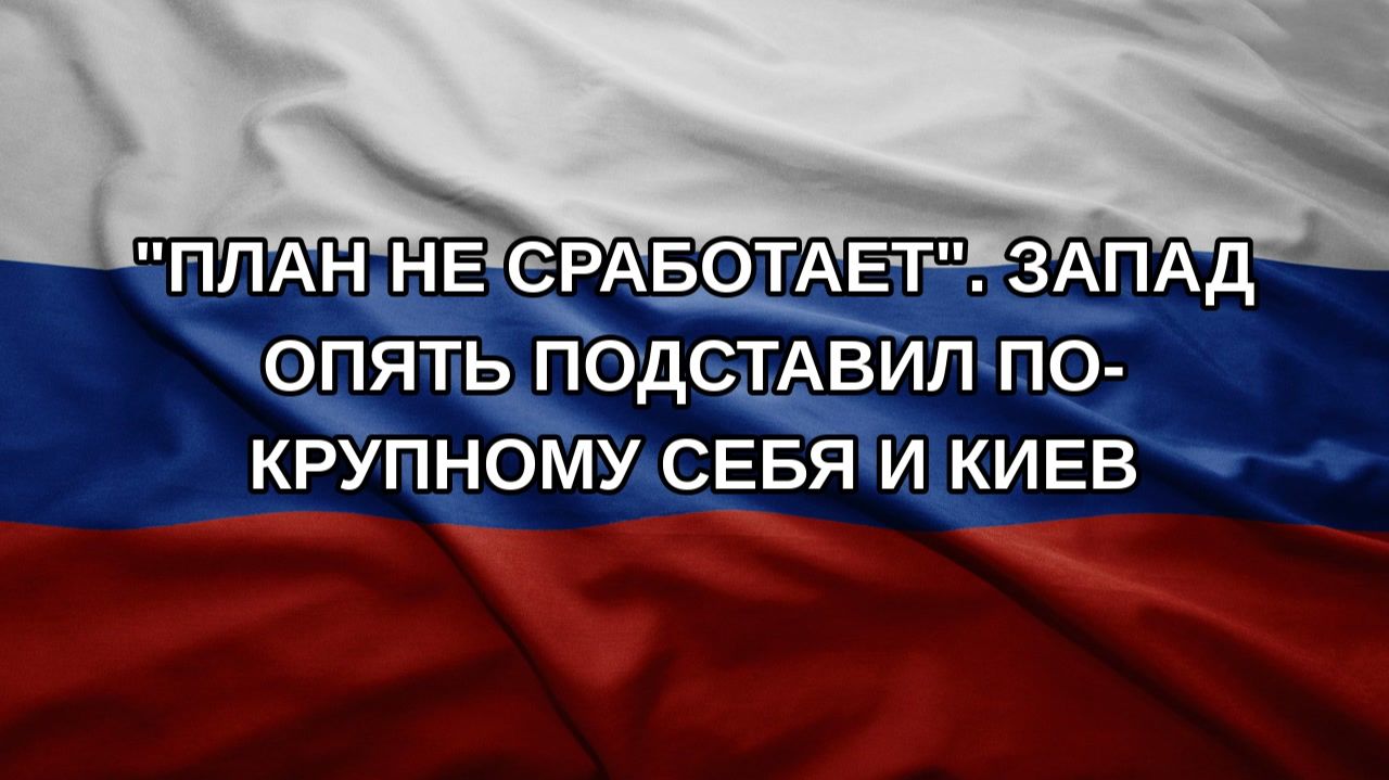 План не сработает. Запад опять подставил по-крупному себя и Киев