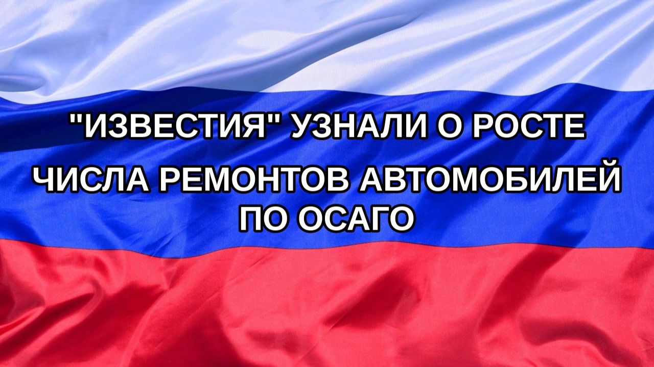 Н. РФ Известия узнали о росте числа ремонтов автомобилей по ОСАГО