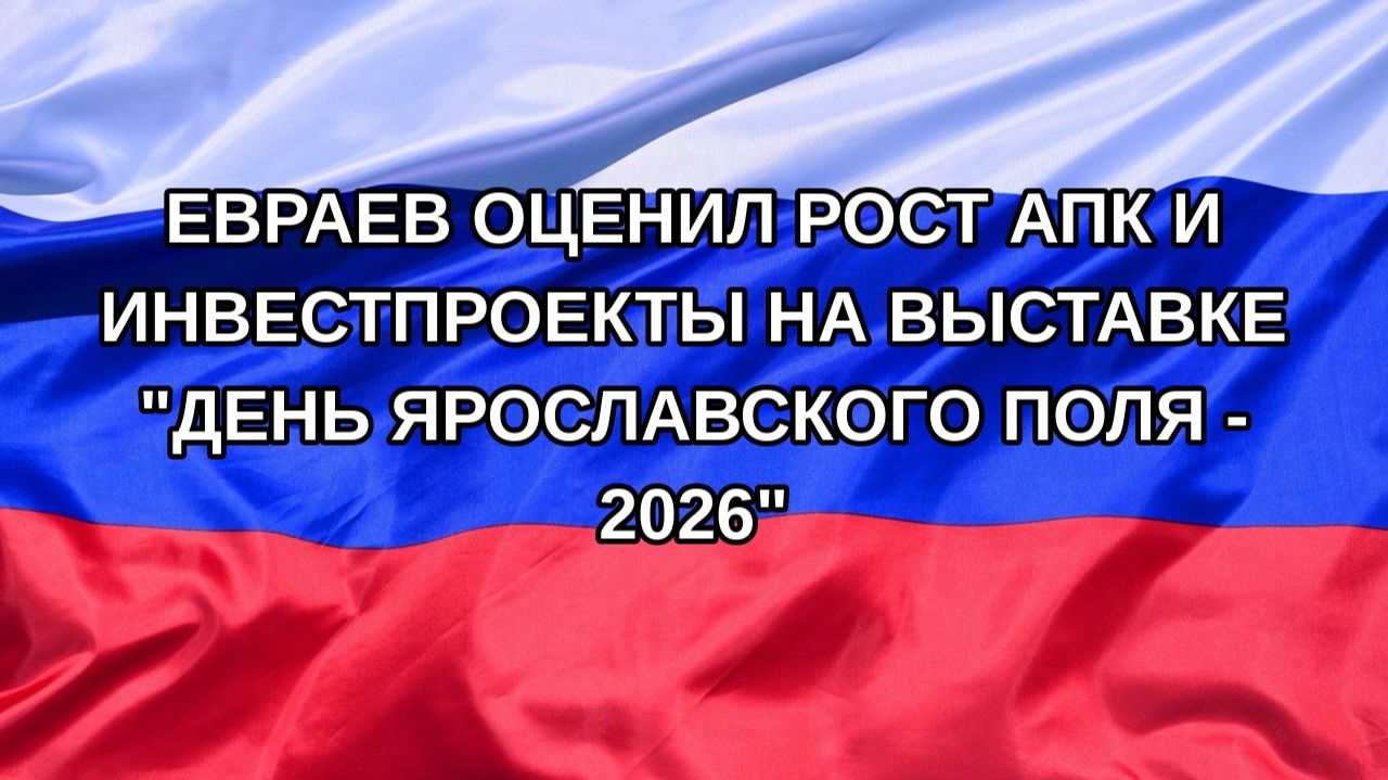Н. РФ Евраев оценил рост АПК и инвестпроекты на выставке День Ярославского поля - 2026
