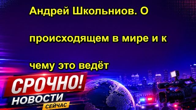 Андрей Школьниов. О происходящем в мире и к чему это ведёт