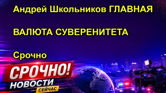 Андрей Школьников ГЛАВНАЯ ВАЛЮТА СУВЕРЕНИТЕТА Срочно