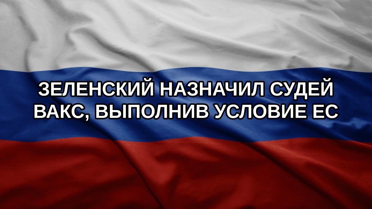 Зеленский назначил судей ВАКС выполнив условие ЕС