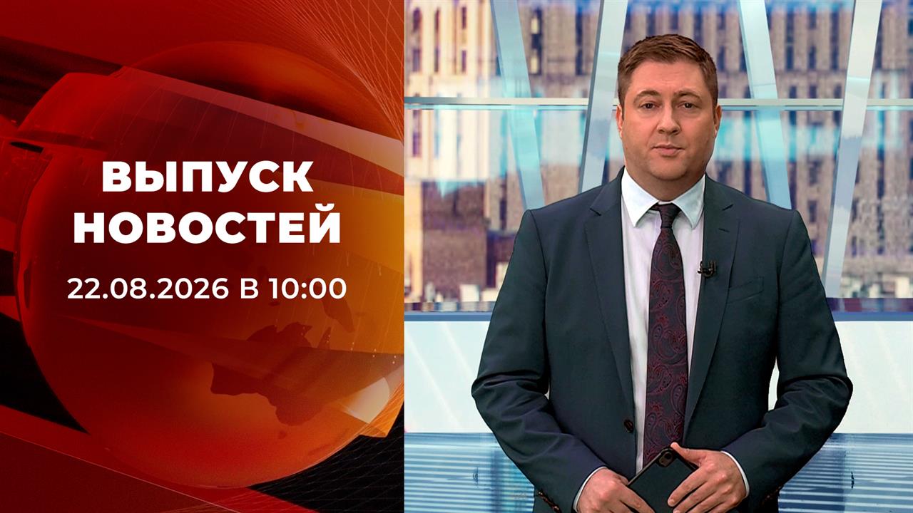 Выпуск новостей в 10:00 от 22.08.2026