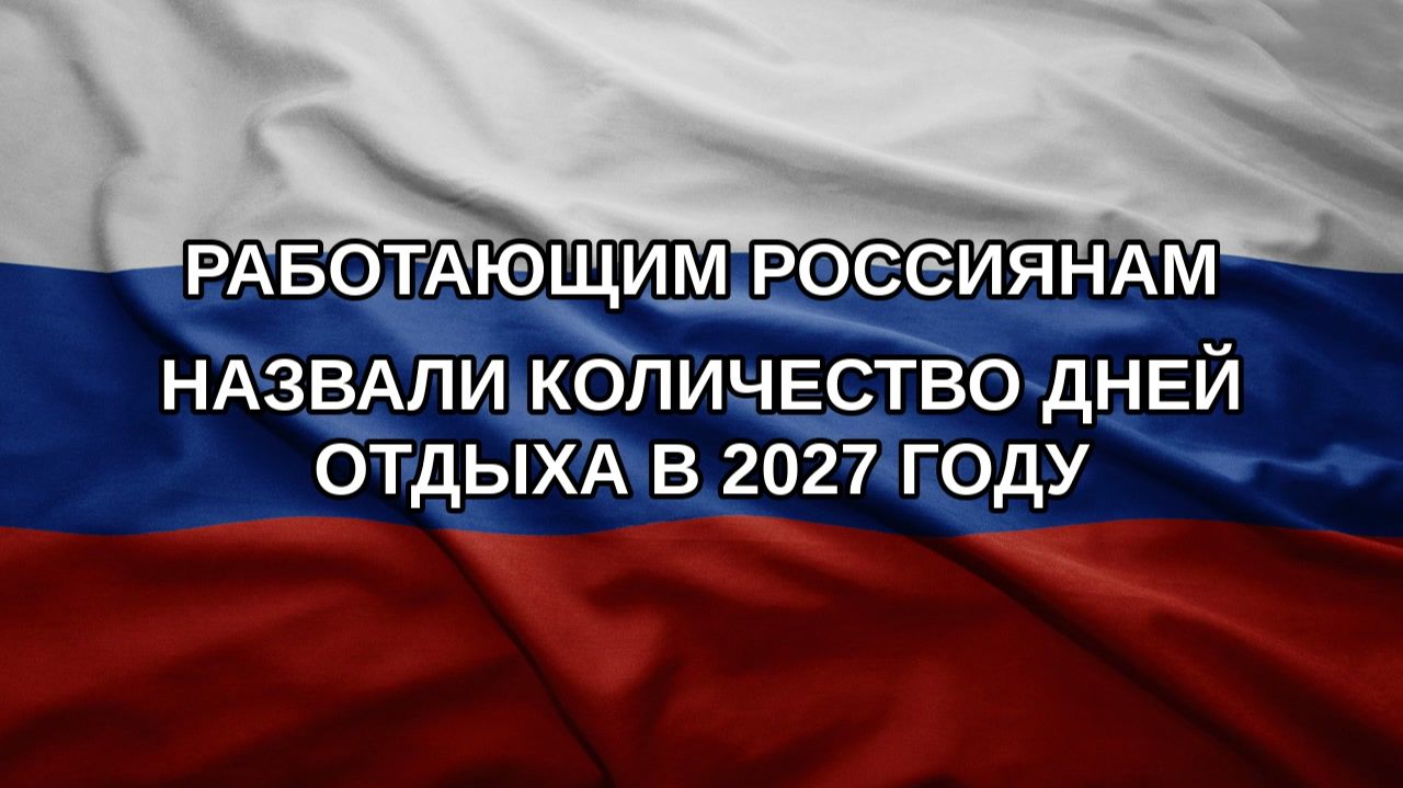 Работающим россиянам назвали количество дней отдыха в 2027 году