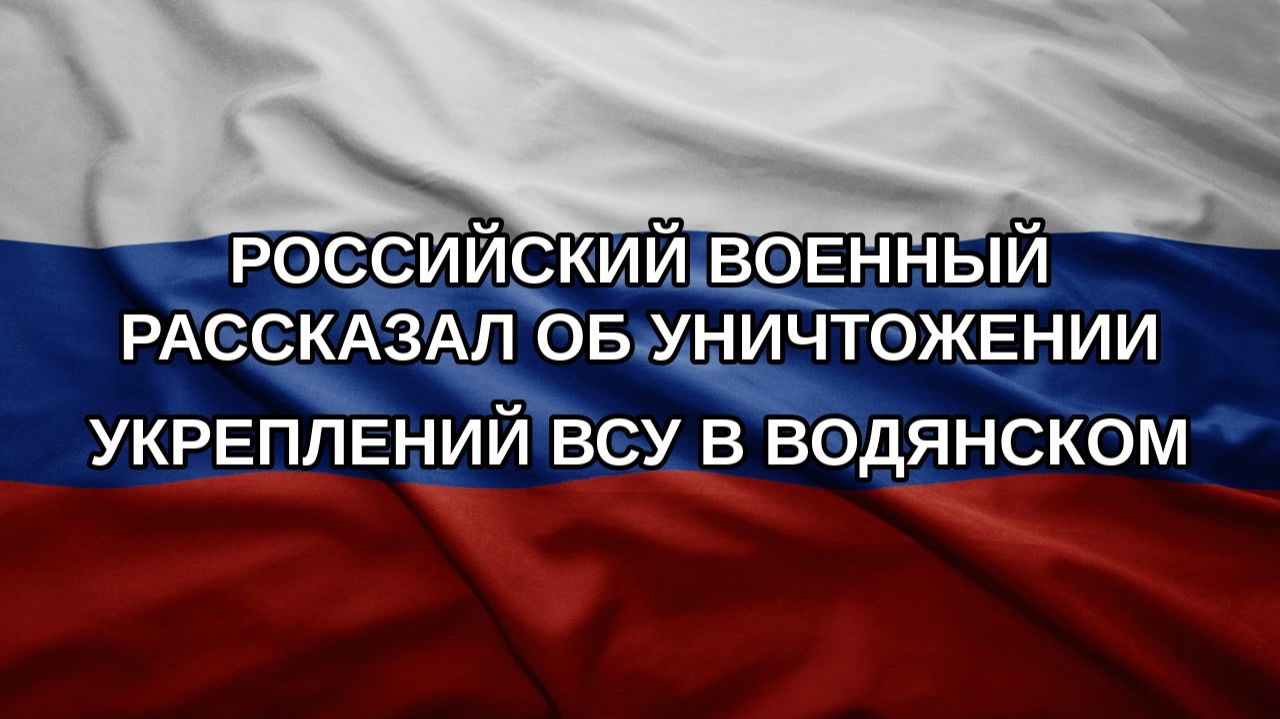 Российский военный рассказал об уничтожении укреплений ВСУ в Водянском