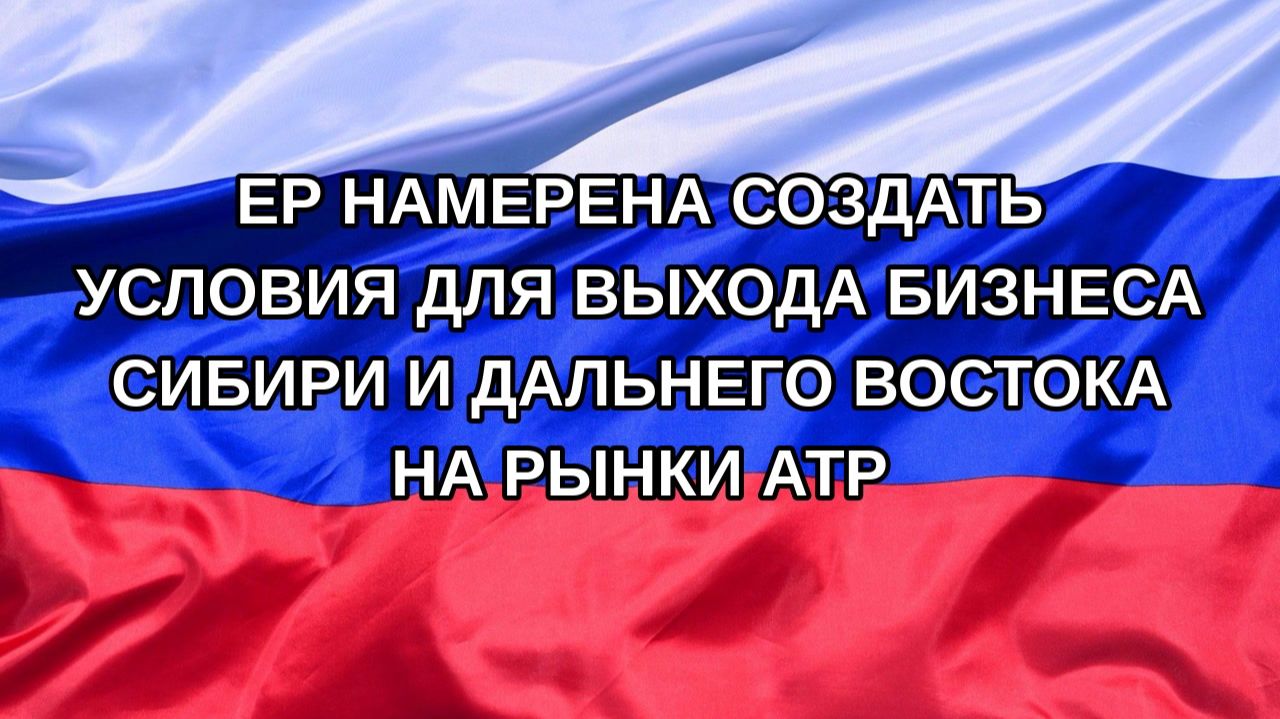 Н. РФ ЕР намерена создать условия для выхода бизнеса Сибири и Дальнего Востока на рынки АТР