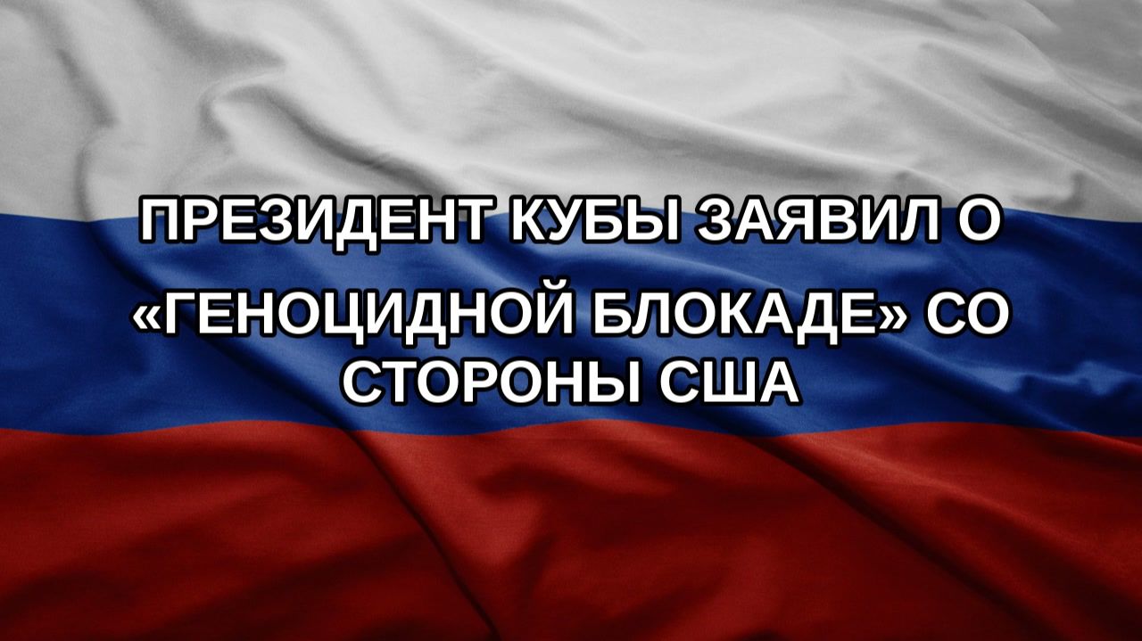 Президент Кубы заявил о геноцидной блокаде со стороны США