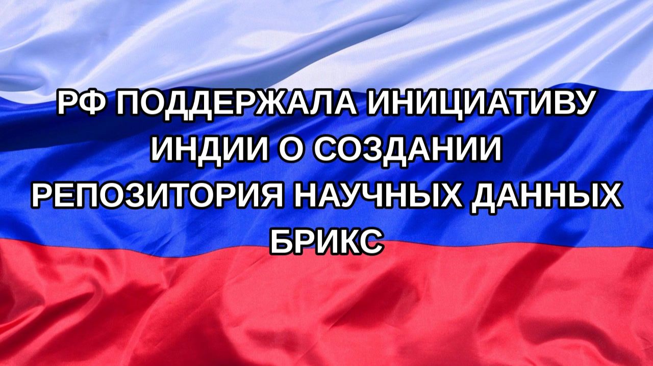 Н. РФ РФ поддержала инициативу Индии о создании репозитория научных данных БРИКС