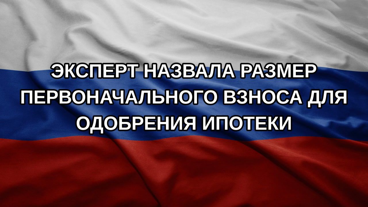 Эксперт назвала размер первоначального взноса для одобрения ипотеки