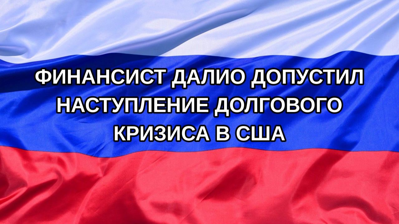 Н. РФ Финансист Далио допустил наступление долгового кризиса в США