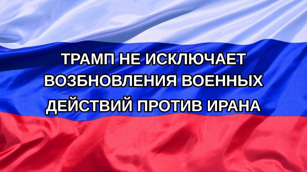 Н. РФ Трамп не исключает возбновления военных действий против Ирана