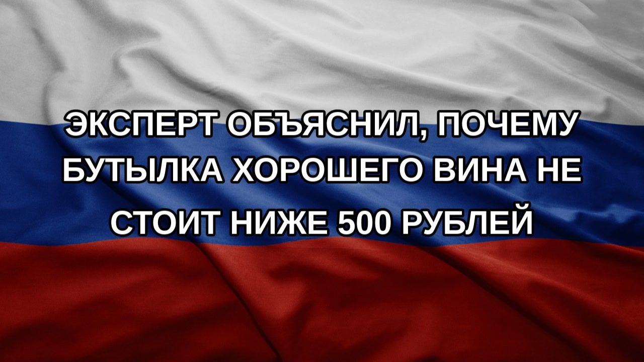 Эксперт объяснил почему бутылка хорошего вина не стоит ниже 500 рублей