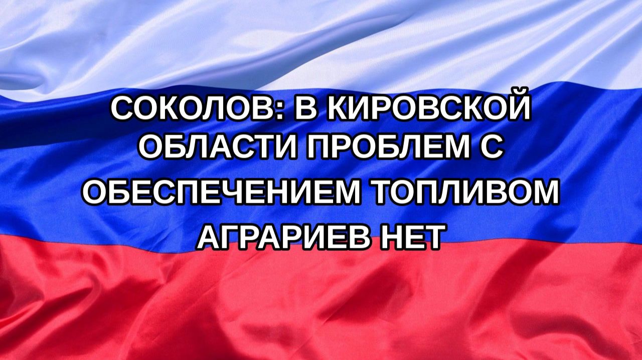 Н. РФ Соколов: в Кировской области проблем с обеспечением топливом аграриев нет