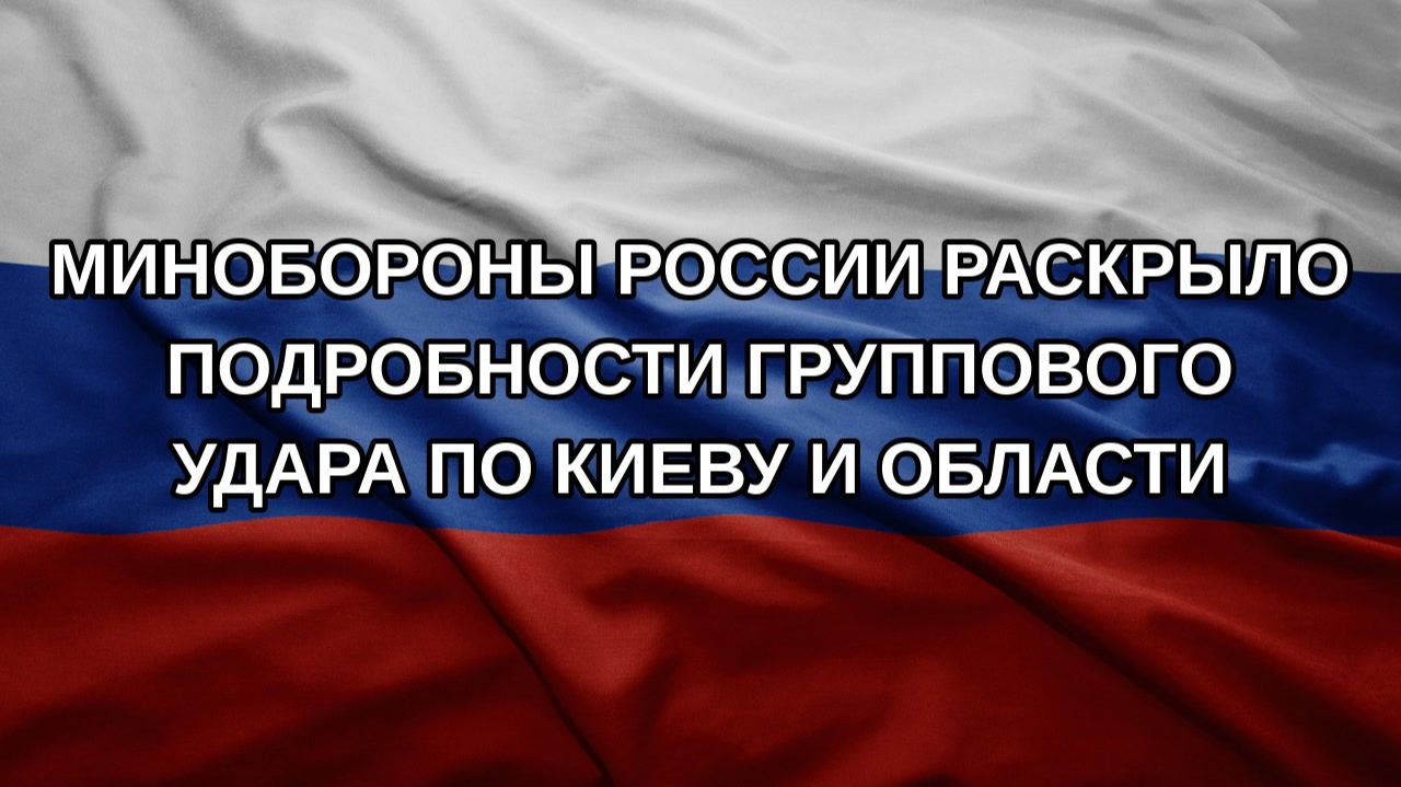 Минобороны России раскрыло подробности группового удара по Киеву и области