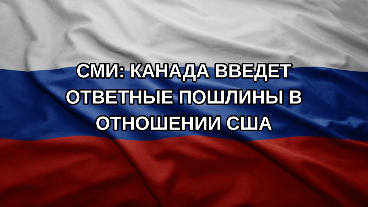 СМИ: Канада введет ответные пошлины в отношении США