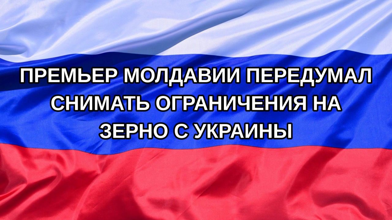 Н. РФ Премьер Молдавии передумал снимать ограничения на зерно c Украины