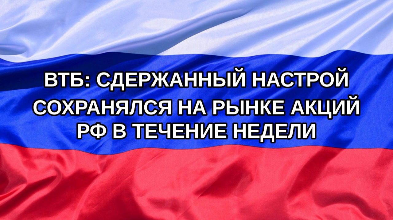 Н. РФ ВТБ: сдержанный настрой сохранялся на рынке акций РФ в течение недели