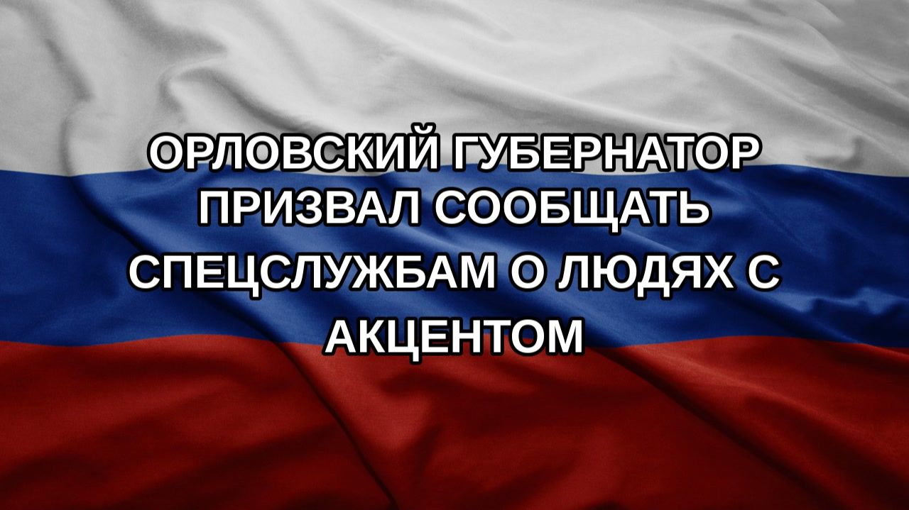 Орловский губернатор призвал сообщать спецслужбам о людях с акцентом