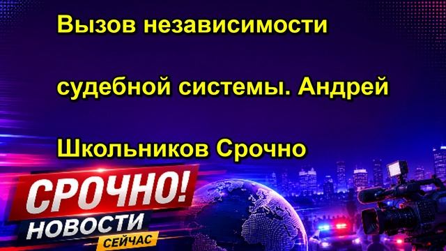 Вызов независимости судебной системы. Андрей Школьников Срочно