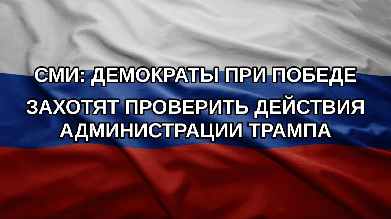 СМИ: демократы при победе захотят проверить действия администрации Трампа