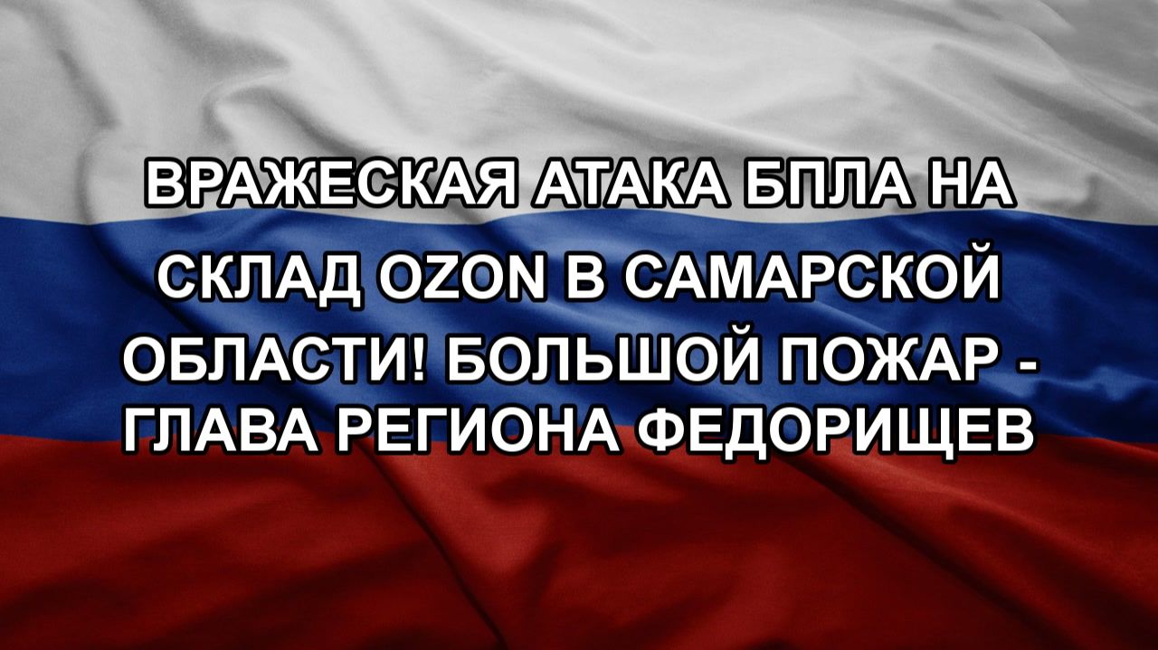 Вражеская атака БПЛА на склад OZON в Самарской области! Большой пожар - глава региона Федорищев