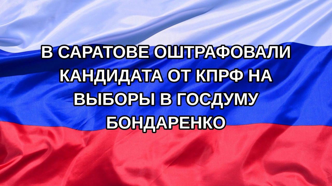 Н. РФ В Саратове оштрафовали кандидата от КПРФ на выборы в Госдуму Бондаренко
