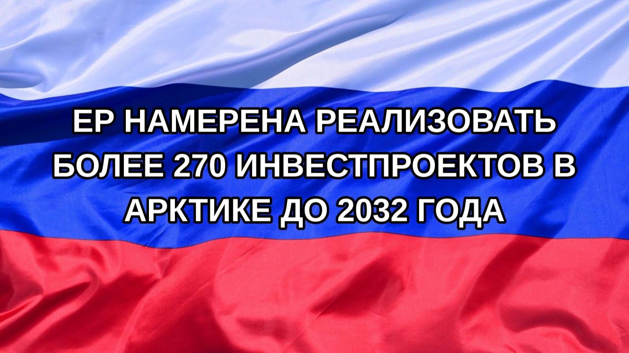 Н. РФ ЕР намерена реализовать более 270 инвестпроектов в Арктике до 2032 года