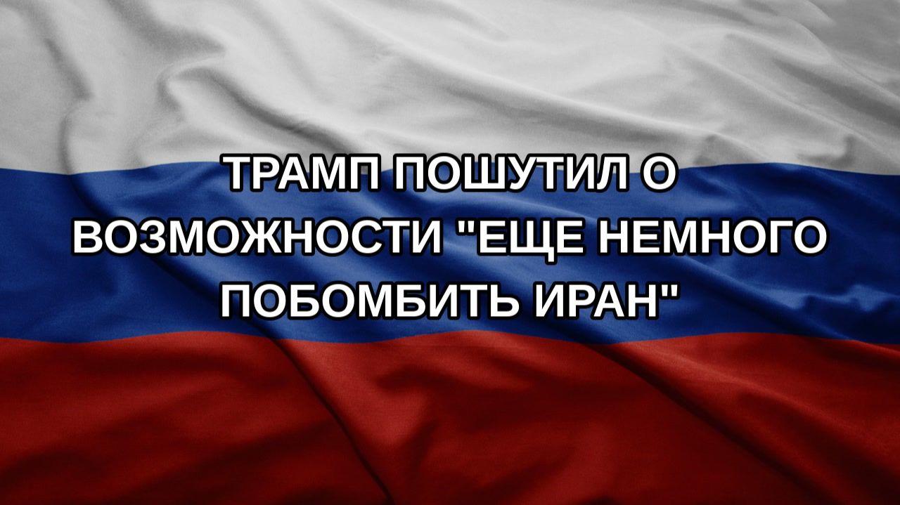 Трамп пошутил о возможности еще немного побомбить Иран