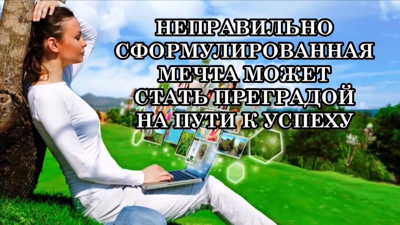 НЕПРАВИЛЬНО СФОРМУЛИРОВАННАЯ МЕЧТА МОЖЕТ СТАТЬ ПРЕГРАДОЙ НА ПУТИ К УСПЕХУ