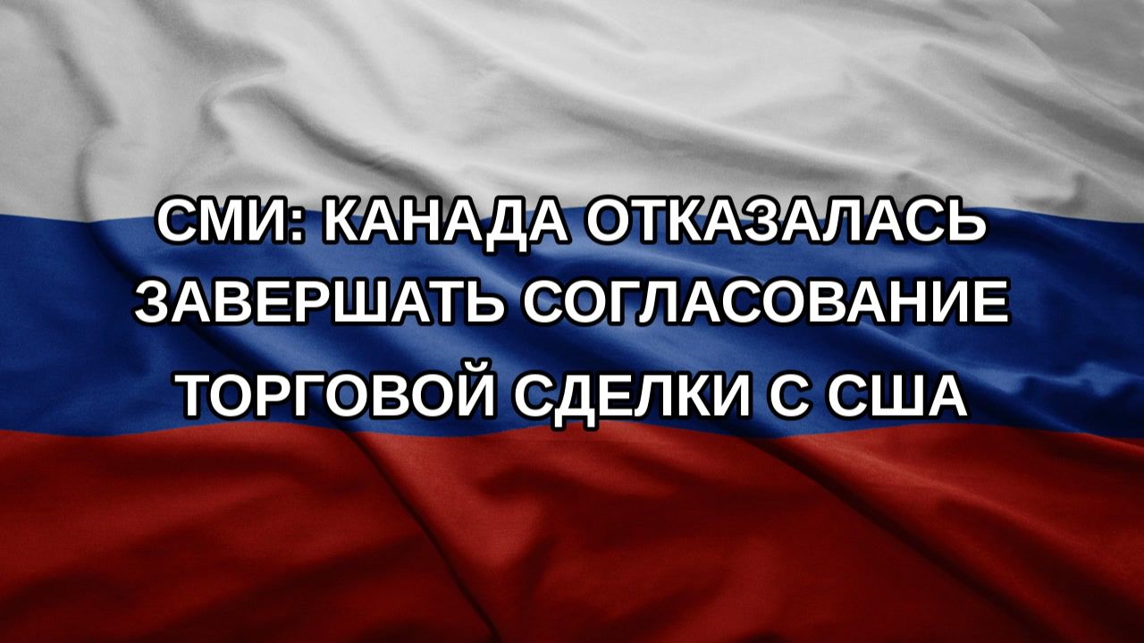 СМИ: Канада отказалась завершать согласование торговой сделки с США