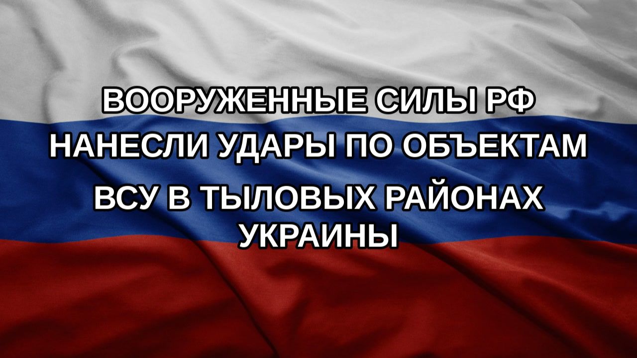 Вооруженные силы РФ нанесли удары по объектам ВСУ в тыловых районах Украины