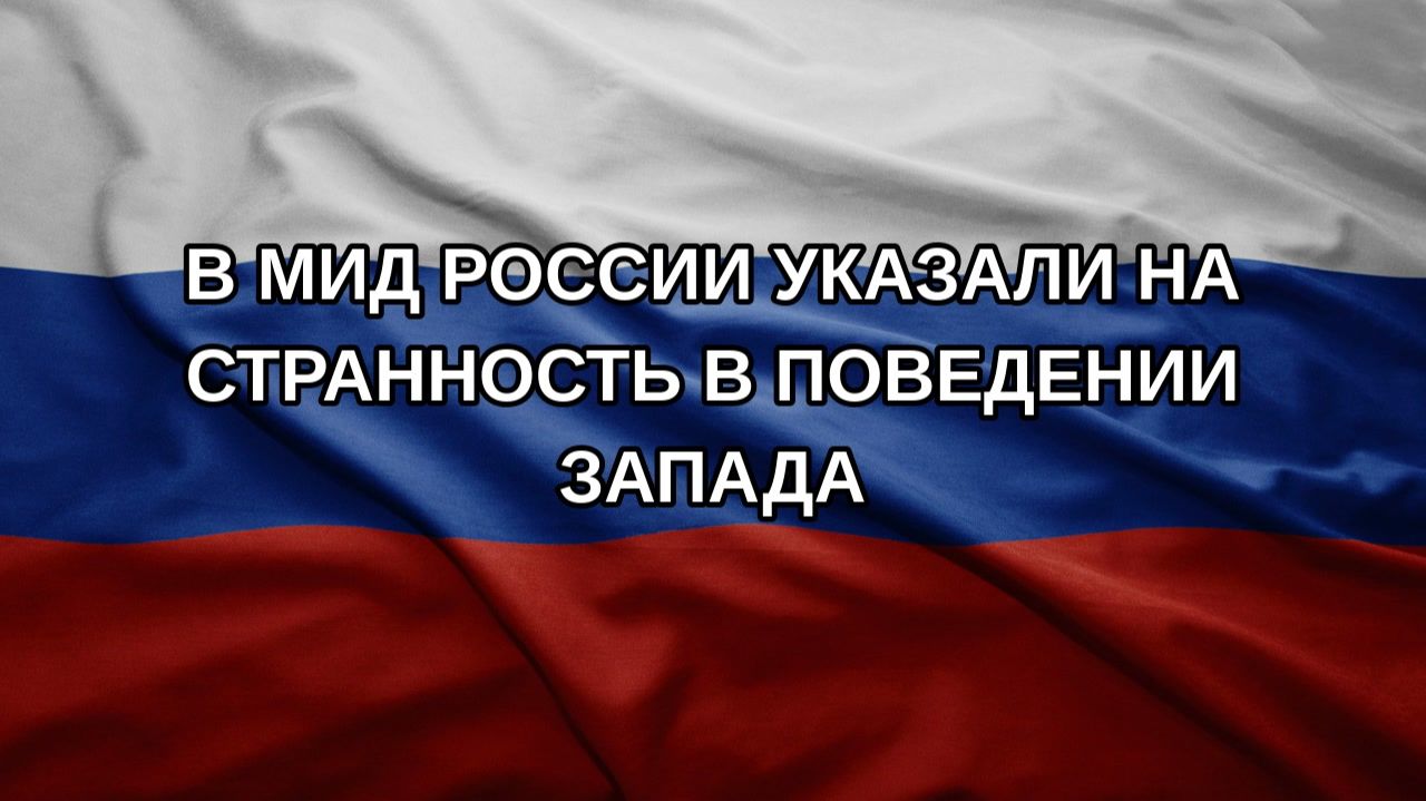 В МИД России указали на странность в поведении Запада
