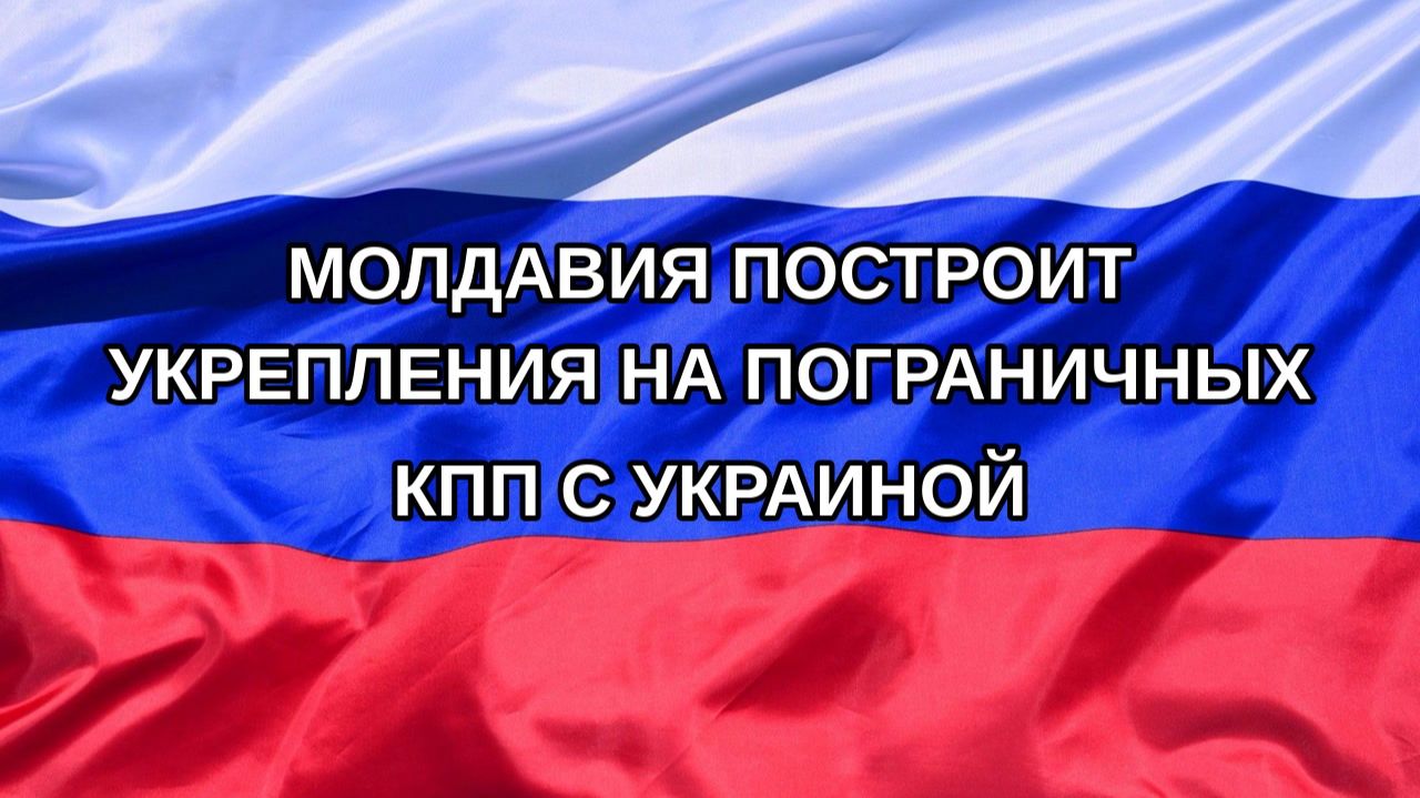 Н. РФ Молдавия построит укрепления на пограничных КПП с Украиной