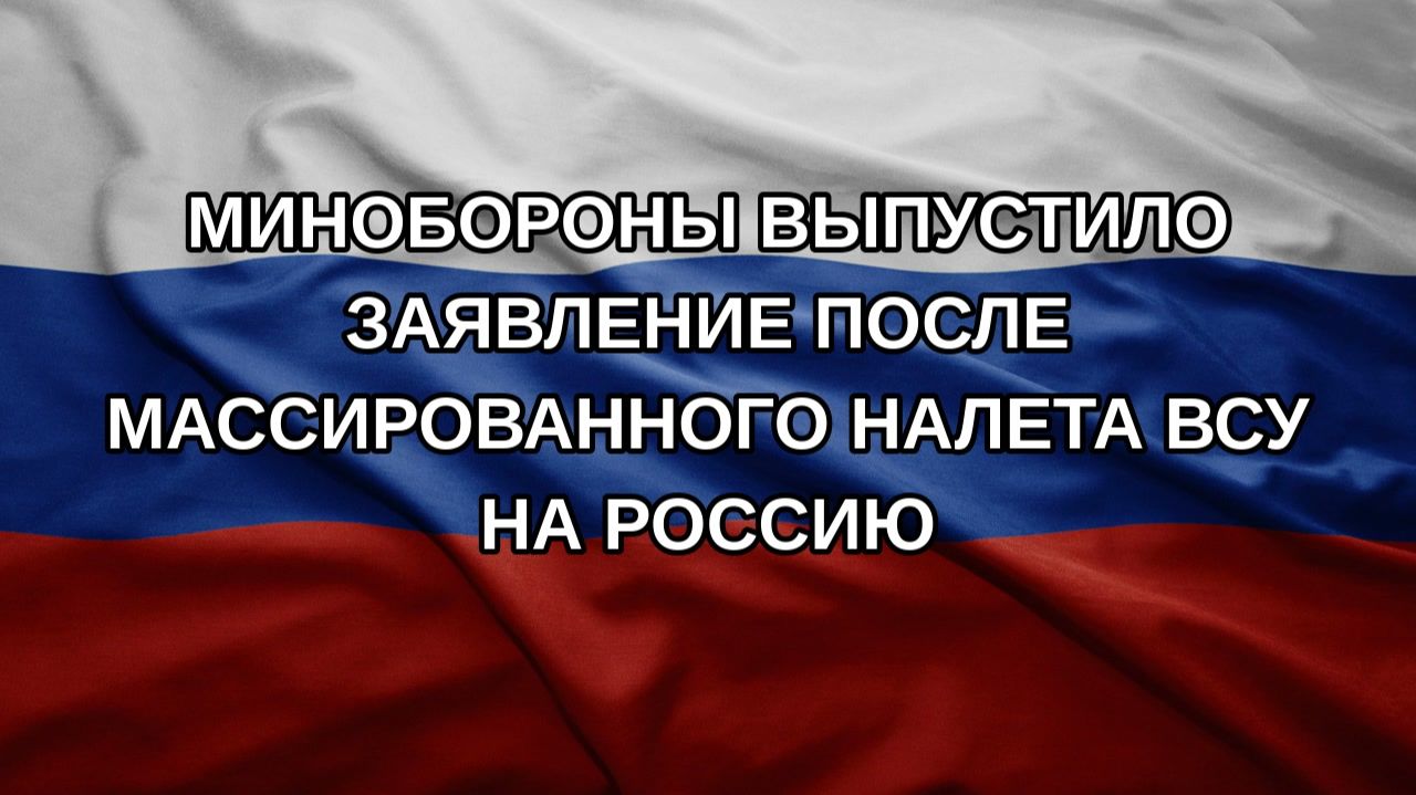 Минобороны выпустило заявление после массированного налета ВСУ на Россию