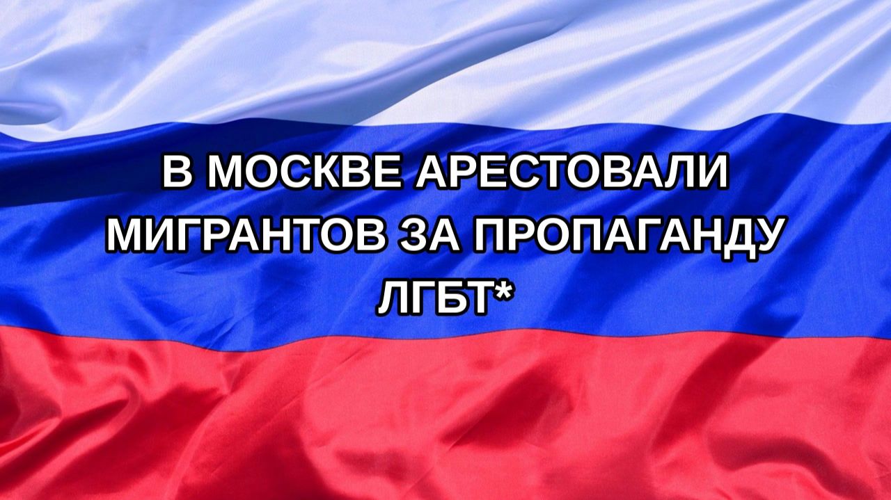 Н. РФ В Москве арестовали мигрантов за пропаганду ЛГБТ