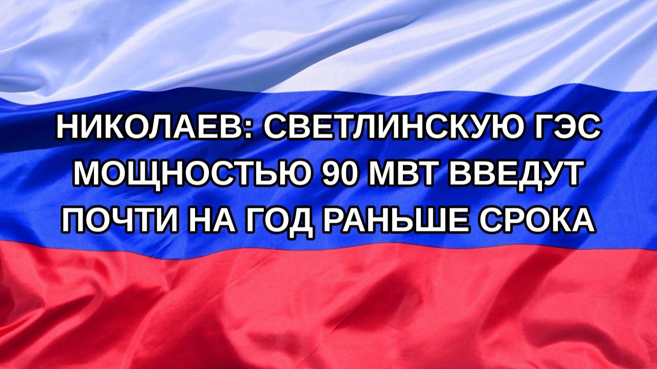 Н. РФ Николаев: Светлинскую ГЭС мощностью 90 МВт введут почти на год раньше срока